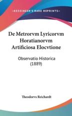 De Metrorvm Lyricorvm Horatianorvm Artificiosa Elocvtione - Theodorvs Reichardt (author)