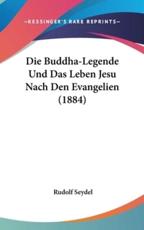 Die Buddha-Legende Und Das Leben Jesu Nach Den Evangelien (1884) - Rudolf Seydel (author)