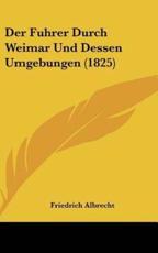 Der Fuhrer Durch Weimar Und Dessen Umgebungen (1825) - Friedrich Albrecht (editor)