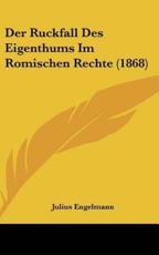 Der Ruckfall Des Eigenthums Im Romischen Rechte (1868)