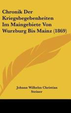 Chronik Der Kriegsbegebenheiten Im Maingebiete Von Wurzburg Bis Mainz (1869) - Johann Wilhelm Christian Steiner