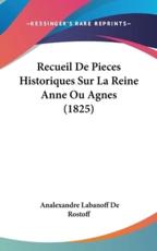 Recueil De Pieces Historiques Sur La Reine Anne Ou Agnes (1825) - Analexandre Labanoff De Rostoff (author)