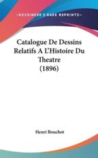 Catalogue De Dessins Relatifs A L'Histoire Du Theatre (1896) - Henri Bouchot (author)