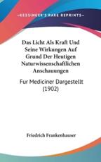 Das Licht ALS Kraft Und Seine Wirkungen Auf Grund Der Heutigen Naturwissenschaftlichen Anschauungen - Friedrich Frankenhauser (author)