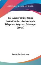 De Accii Fabulis Quae Inscribuntur Andromeda Telephus Astyanax Meleager (1914) - Bernardus Ambrassat (author)