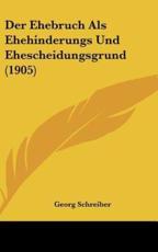 Der Ehebruch ALS Ehehinderungs Und Ehescheidungsgrund (1905) - Georg Schreiber (author)