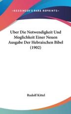 Uber Die Notwendigkeit Und Moglichkeit Einer Neuen Ausgabe Der Hebraischen Bibel (1902) - Rudolf Kittel (author)