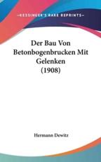 Der Bau Von Betonbogenbrucken Mit Gelenken (1908) - Hermann Dewitz (author)