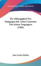 Die Abhangigkeit Des Padagogen Joh. Amos Comenius Von Seinen Vorgangern (1906) - Jann Lucken Bohlen (author)