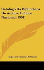 Catalogo Da Bibliotheca Do Archivo Publico Nacional (1901) - Nacional Publisher Imprensa Nacional Publisher (author), Imprensa Nacional Publisher (author)