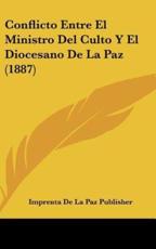 Conflicto Entre El Ministro Del Culto Y El Diocesano De La Paz (1887) - De La Paz Publisher Imprenta De La Paz Publisher (author), Imprenta De La Paz Publisher (author)