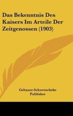 Das Bekenntnis Des Kaisers Im Arteile Der Zeitgenossen (1903) - Publisher Gebauer-Schwetscheke Publisher (author), Gebauer-Schwetscheke Publisher (author)