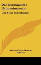 Das Germanische Nationalmuseum - Museum Publisher Germanisches Museum Publisher, Germanisches Museum Publisher