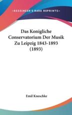 Das Konigliche Conservatorium Der Musik Zu Leipzig 1843-1893 (1893) - Emil Kneschke (author)