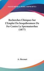 Recherches Cliniques Sur L'Emploi Du Sesquibromure De Fer Contre La Spermatorrhee (1877) - A Hecouet (author)