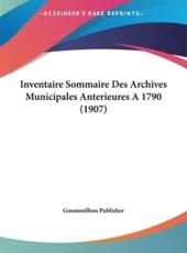 Inventaire Sommaire Des Archives Municipales Anterieures a 1790 (1907) - Publisher Gounouilhou Publisher (author), Gounouilhou Publisher (author)