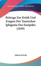 Beitrage Zur Kritik Und Exegese Der Taurischen Iphigenia Des Euripides (1859) - Johann Kvicala