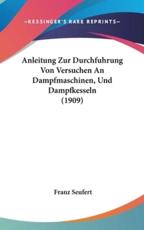 Anleitung Zur Durchfuhrung Von Versuchen an Dampfmaschinen, Und Dampfkesseln (1909) - Franz Seufert (author)