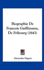 Biographie De Francois Guillimann, De Fribourg (1843) - Alexandre Daguet (author)