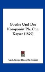 Goethe Und Der Komponist PH. Chr. Kayser (1879) - Carl August Hugo Burkhardt (author)