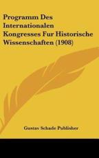 Programm Des Internationalen Kongresses Fur Historische Wissenschaften (1908) - Schade Publisher Gustav Schade Publisher (author), Gustav Schade Publisher (author)