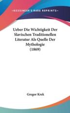 Ueber Die Wichtigkeit Der Slavischen Traditionellen Literatur ALS Quelle Der Mythologie (1869) - Gregor Krek (author)