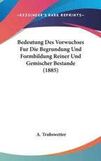Bedeutung Des Vorwuchses Fur Die Begrundung Und Formbildung Reiner Und Gemischer Bestande (1885) - A Trubswetter (author)