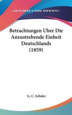 Betrachtungen Uber Die Anzustrebende Einheit Deutschlands (1859) - G C Schuler (author)