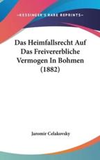 Das Heimfallsrecht Auf Das Freivererbliche Vermogen in Bohmen (1882) - Jaromir Celakovsky (author)