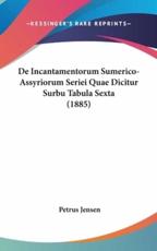 De Incantamentorum Sumerico-Assyriorum Seriei Quae Dicitur Surbu Tabula Sexta (1885) - Petrus Jensen