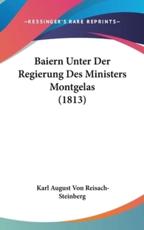 Baiern Unter Der Regierung Des Ministers Montgelas (1813) - Karl August Von Reisach-Steinberg (author)