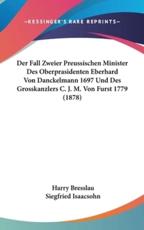 Der Fall Zweier Preussischen Minister Des Oberprasidenten Eberhard Von Danckelmann 1697 Und Des Grosskanzlers C. J. M. Von Furst 1779 (1878) - Harry Bresslau (author), Siegfried Isaacsohn (author)