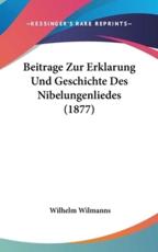 Beitrage Zur Erklarung Und Geschichte Des Nibelungenliedes (1877) - Wilhelm Wilmanns (author)