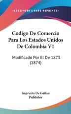 Codigo De Comercio Para Los Estados Unidos De Colombia V1 - De Gaitan Publisher Imprenta De Gaitan Publisher (author), Imprenta De Gaitan Publisher (author)