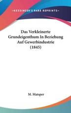 Das Verkleinerte Grundeigenthum in Beziehung Auf Gewerbindustrie (1845) - M Matsper (author)