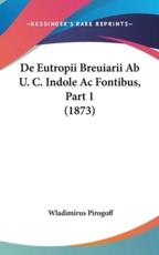 De Eutropii Breuiarii AB U. C. Indole AC Fontibus, Part 1 (1873) - Wladimirus Pirogoff (author)