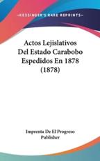 Actos Lejislativos Del Estado Carabobo Espedidos En 1878 (1878) - De El Progreso Publisher Imprenta De El Progreso Publisher (author), Imprenta De El Progreso Publisher (author)