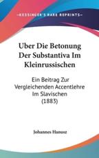 Uber Die Betonung Der Substantiva Im Kleinrussischen - Johannes Hanusz (author)