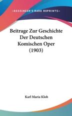 Beitrage Zur Geschichte Der Deutschen Komischen Oper (1903) - Karl Maria Klob (author)
