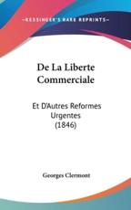de La Liberte Commerciale: Et D'Autres Reformes Urgentes (1846)