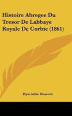 Histoire Abregee Du Tresor De Labbaye Royale De Corbie (1861) - Hyacinthe Dusevel (author)