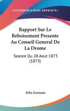 Rapport Sur Le Reboisement Presente Au Conseil General De La Drome - Felix Germain (author)