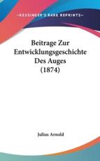 Beitrage Zur Entwicklungsgeschichte Des Auges (1874) - Julius Arnold (author)
