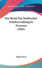 Das Recht Der Stadtischen Schulverwaltung in Preussen (1905) - Hugo Preuss (author)