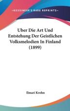 Uber Die Art Und Entstehung Der Geistlichen Volksmelodien in Finland (1899) - Ilmari Krohn (author)