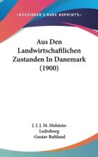 Aus Den Landwirtschaftlichen Zustanden in Danemark (1900) - J J J M Holstein-Ledreborg (author), Gustav Ruhland (author)