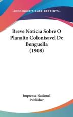 Breve Noticia Sobre O Planalto Colonisavel De Benguella (1908) - Nacional Publisher Imprensa Nacional Publisher (author), Imprensa Nacional Publisher (author)