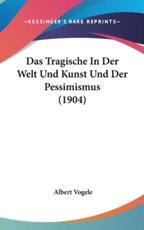 Das Tragische in Der Welt Und Kunst Und Der Pessimismus (1904) - Albert Vogele (author)
