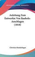 Anleitung Zum Entwerfen Von Bauholz-Anschlagen (1818) - Christian Hundeshagen (editor)