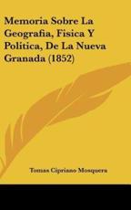 Memoria Sobre La Geografia, Fisica Y Politica, De La Nueva Granada (1852) - Tomas Cipriano Mosquera (author)